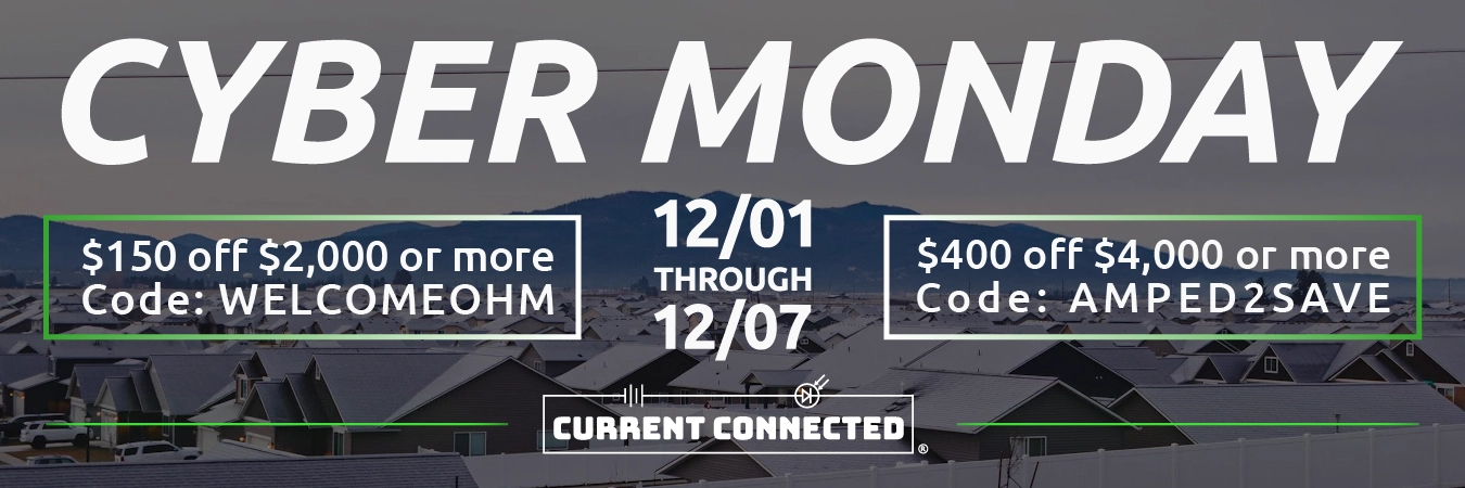 High quality photo of Banner saying "Cyber Monday $150 off $2000 or more code: WELCOMEOHM and $400 off $4000 or more code: AMPED2SAVE." prominently featuring neighborhood imagery sourced Current Connected. Created by Current Connected for the home page.